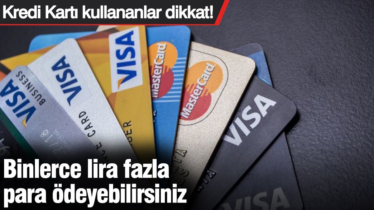 kredi-karti-kullananlar-dikkat-binlerce-lira-fazla-para-odeyebilirsiniz-OZezHtv4.jpg